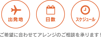 出発地・日数・スケジュール ご希望に合わせてアレンジのご相談を承ります!